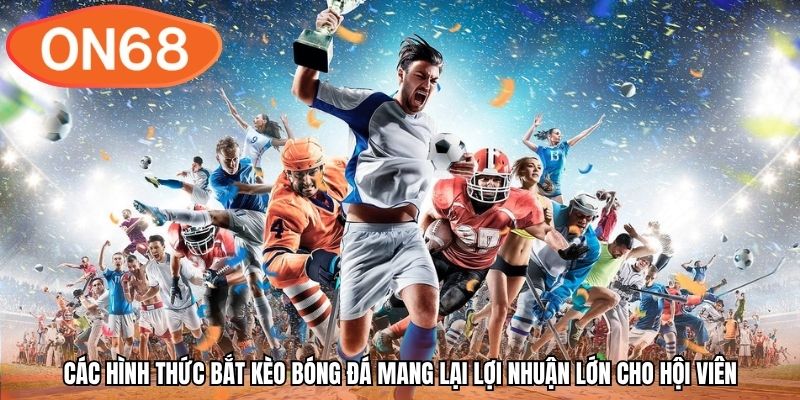 Các hình thức bắt kèo bóng đá mang lại lợi nhuận lớn cho hội viên
