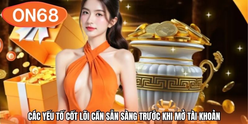 Các yếu tố cốt lõi cần sẵn sàng trước khi mở tài khoản