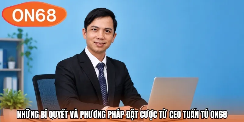 Những bí quyết và phương pháp đặt cược từ CEO Tuấn Tú ON68